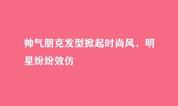 帅气朋克发型掀起时尚风，明星纷纷效仿