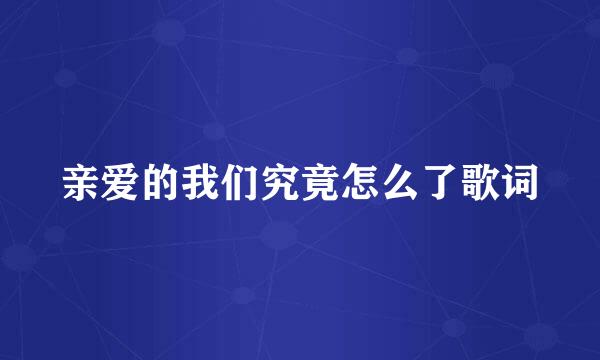 亲爱的我们究竟怎么了歌词