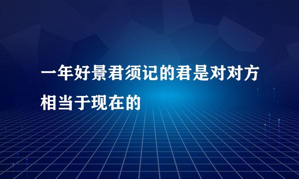 一年好景君须记的君是对对方相当于现在的