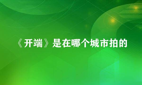 《开端》是在哪个城市拍的