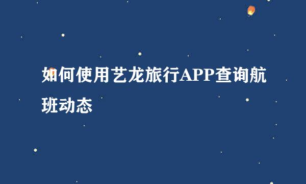 如何使用艺龙旅行APP查询航班动态