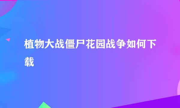 植物大战僵尸花园战争如何下载
