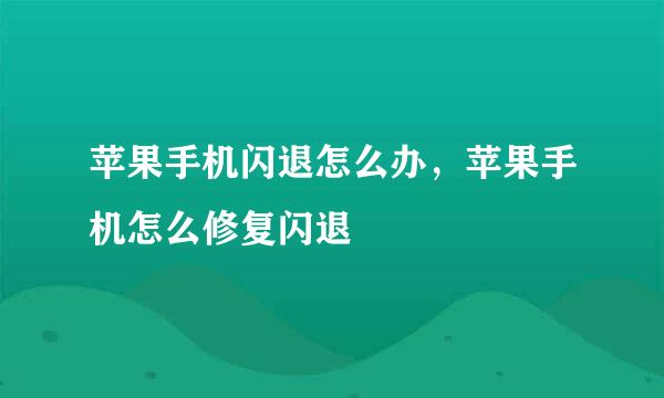 苹果手机闪退怎么办,苹果手机怎么修复闪退