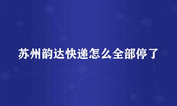 苏州韵达快递怎么全部停了