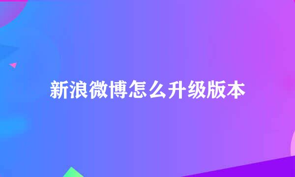 新浪微博怎么升级版本