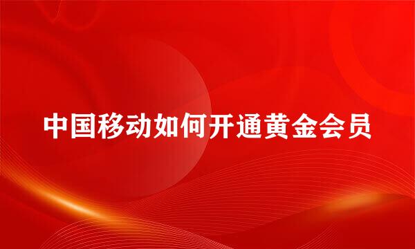 中国移动如何开通黄金会员