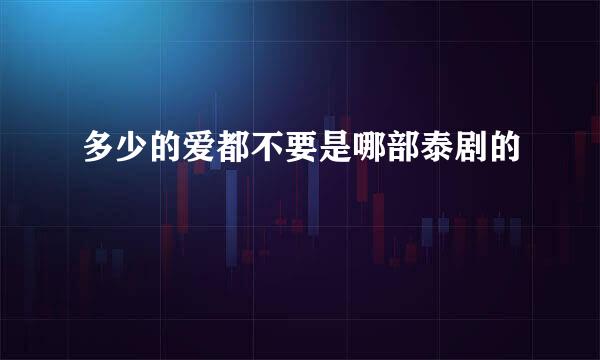 多少的爱都不要是哪部泰剧的