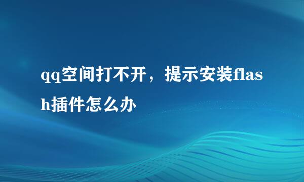 qq空间打不开，提示安装flash插件怎么办