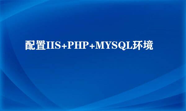 配置IIS+PHP+MYSQL环境