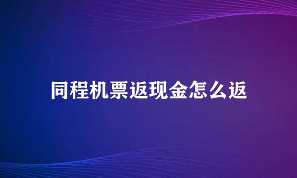 同程机票返现金怎么返
