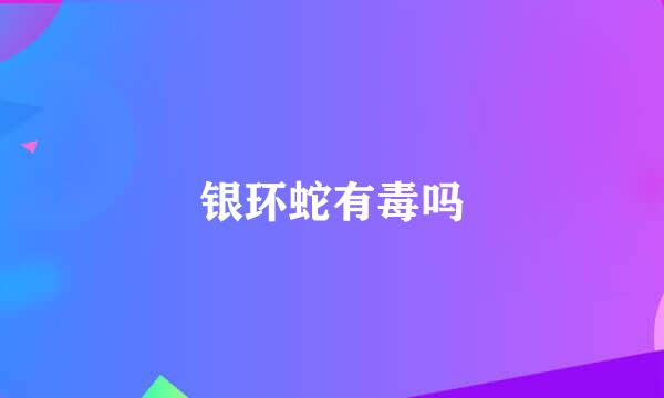银环蛇有毒吗