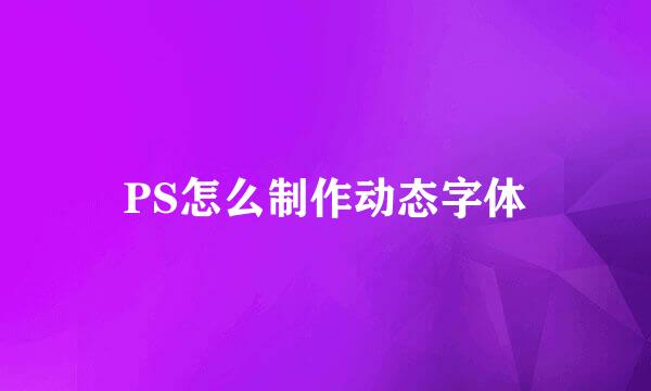 PS怎么制作动态字体