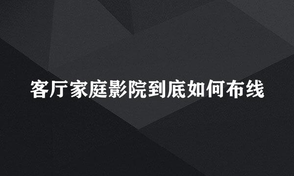 客厅家庭影院到底如何布线