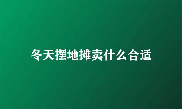 冬天摆地摊卖什么合适