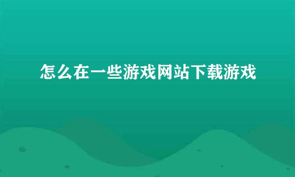 怎么在一些游戏网站下载游戏