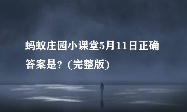 蚂蚁庄园小课堂5月11日正确答案是？(完整版)