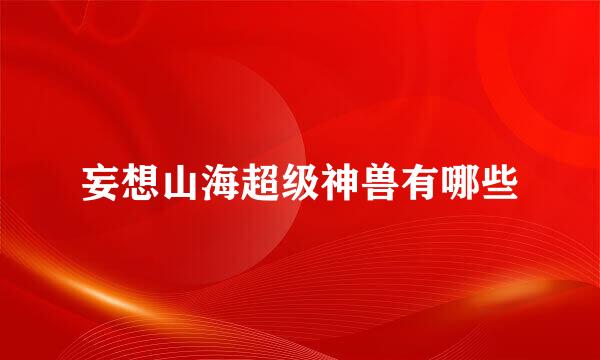 妄想山海超级神兽有哪些