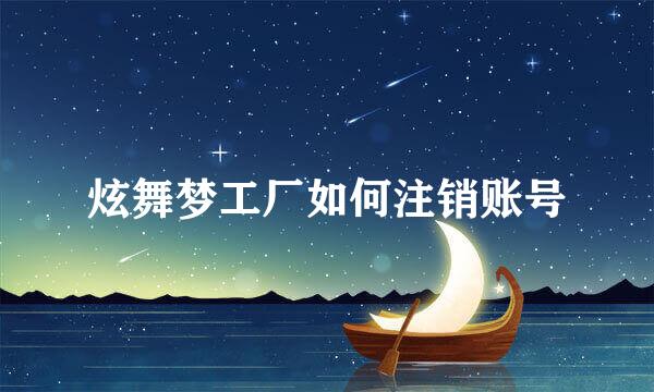 炫舞梦工厂如何注销账号