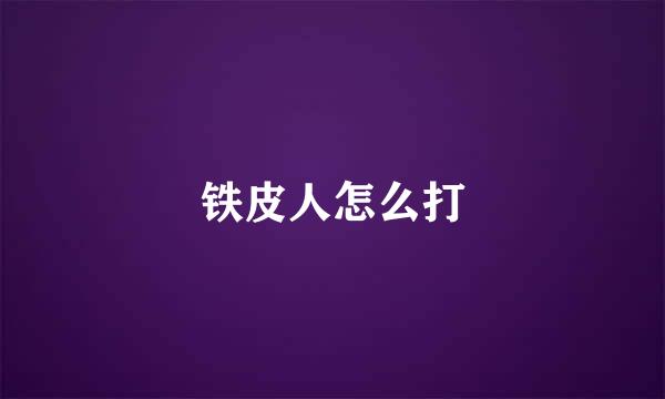 铁皮人怎么打