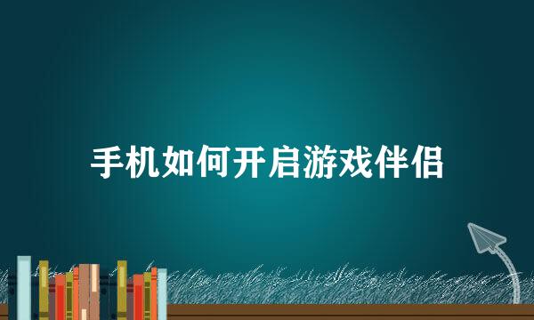 手机如何开启游戏伴侣