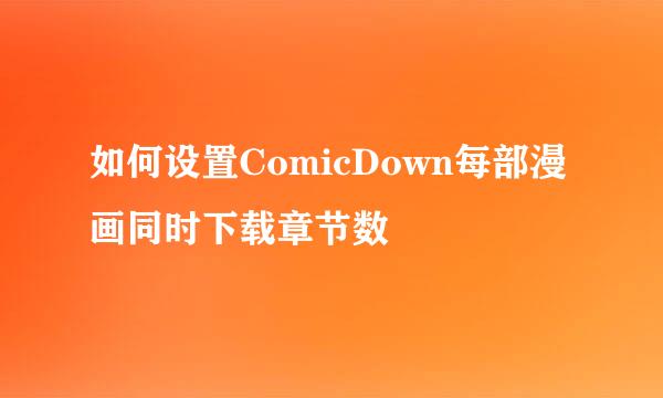 如何设置ComicDown每部漫画同时下载章节数