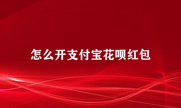 怎么开支付宝花呗红包