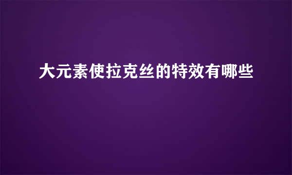 大元素使拉克丝的特效有哪些