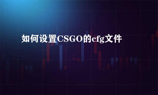如何设置CSGO的cfg文件