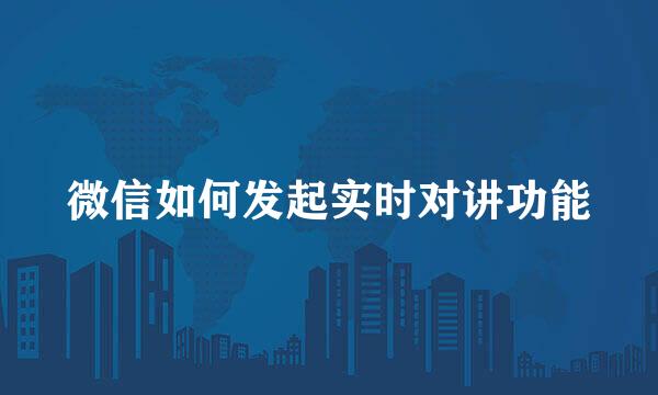 微信如何发起实时对讲功能
