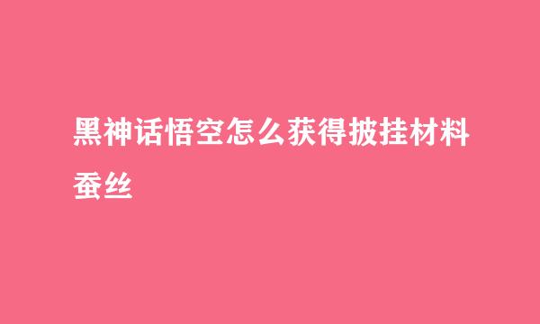 黑神话悟空怎么获得披挂材料蚕丝