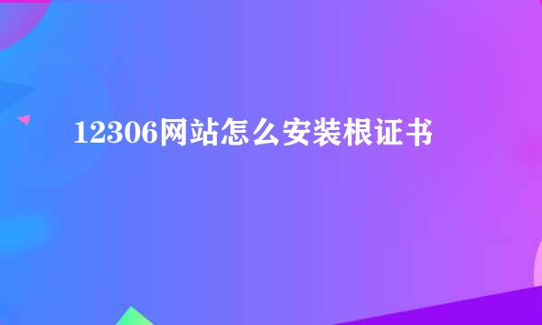 12306网站怎么安装根证书