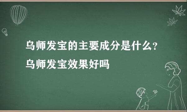 乌师发宝的主要成分是什么?乌师发宝效果好吗