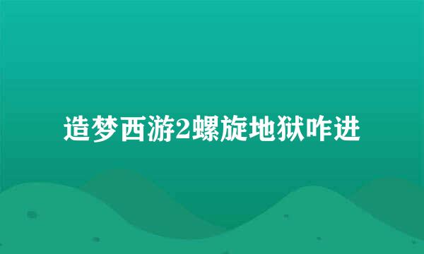 造梦西游2螺旋地狱咋进