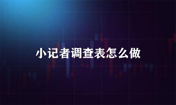 小记者调查表怎么做