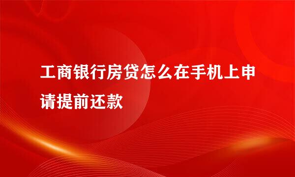工商银行房贷怎么在手机上申请提前还款