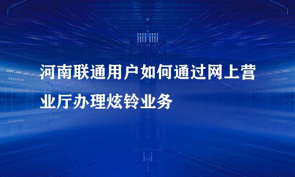 河南联通用户如何通过网上营业厅办理炫铃业务