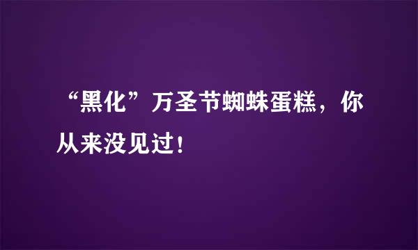 “黑化”万圣节蜘蛛蛋糕,你从来没见过!