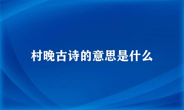 村晚古诗的意思是什么