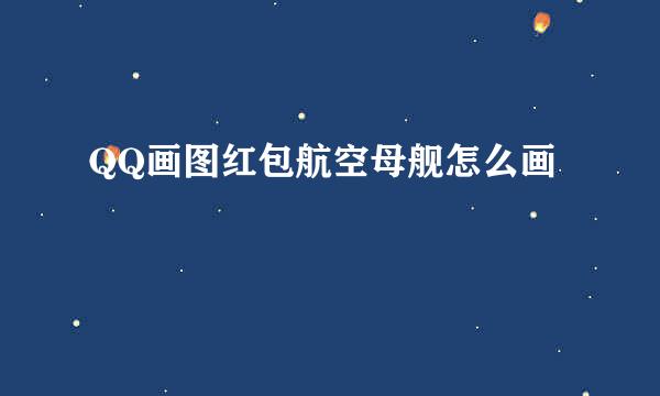 QQ画图红包航空母舰怎么画