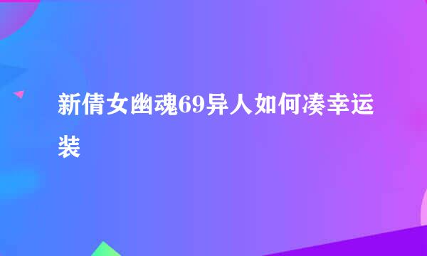 新倩女幽魂69异人如何凑幸运装