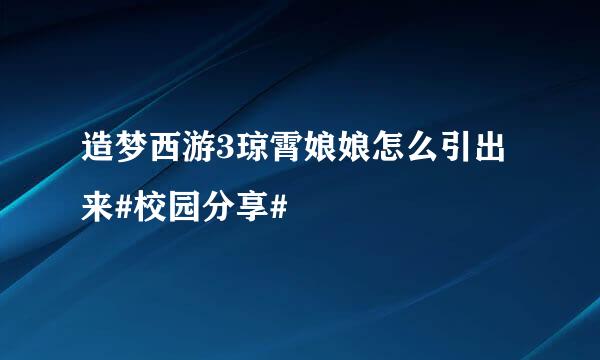 造梦西游3琼霄娘娘怎么引出来#校园分享#