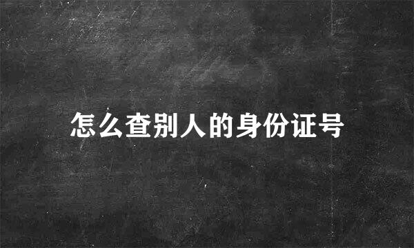 怎么查别人的身份证号