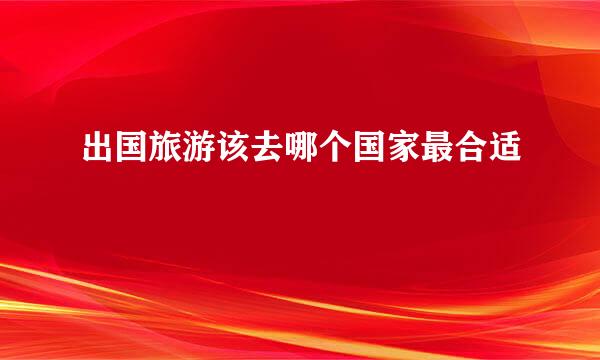 出国旅游该去哪个国家最合适