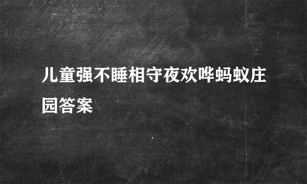 儿童强不睡相守夜欢哗蚂蚁庄园答案