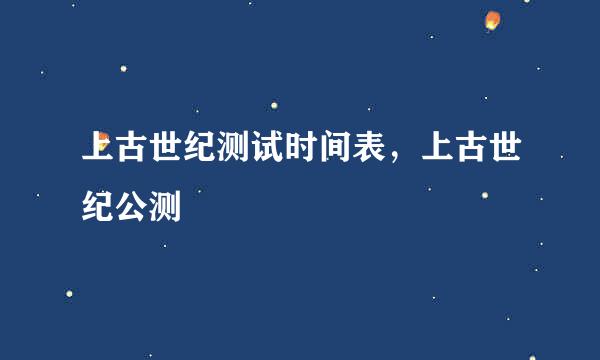 上古世纪测试时间表,上古世纪公测
