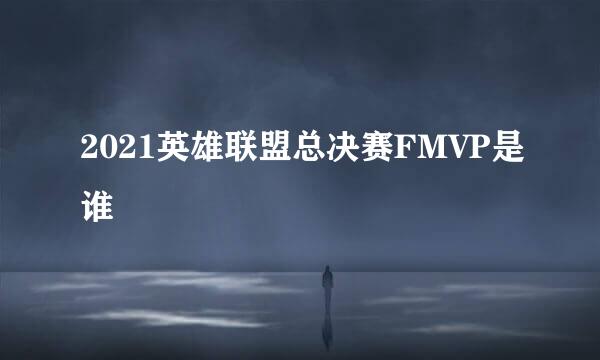 2021英雄联盟总决赛FMVP是谁