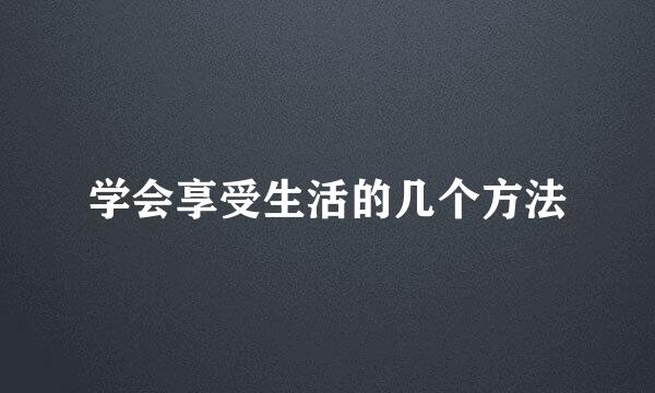 学会享受生活的几个方法