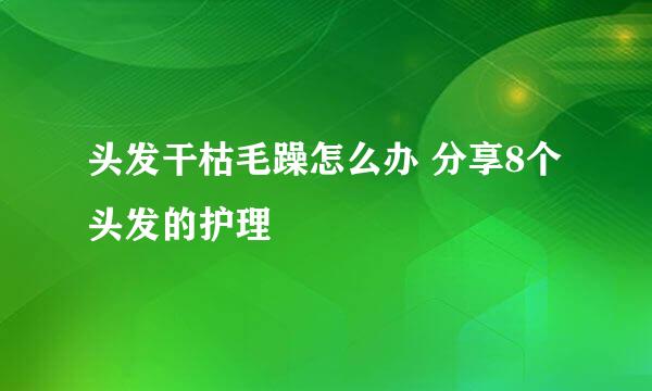 头发干枯毛躁怎么办 分享8个头发的护理
