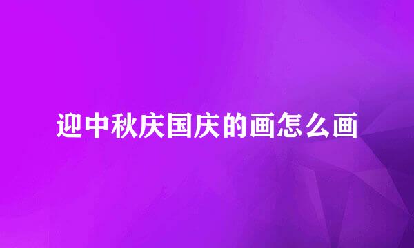 迎中秋庆国庆的画怎么画
