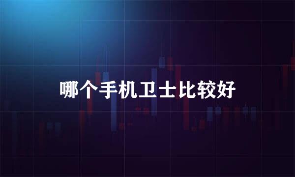 哪个手机卫士比较好